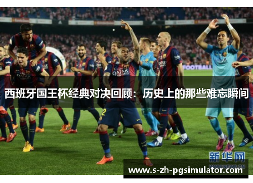西班牙国王杯经典对决回顾：历史上的那些难忘瞬间