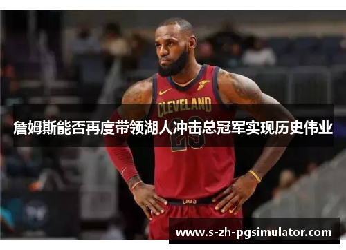 詹姆斯能否再度带领湖人冲击总冠军实现历史伟业