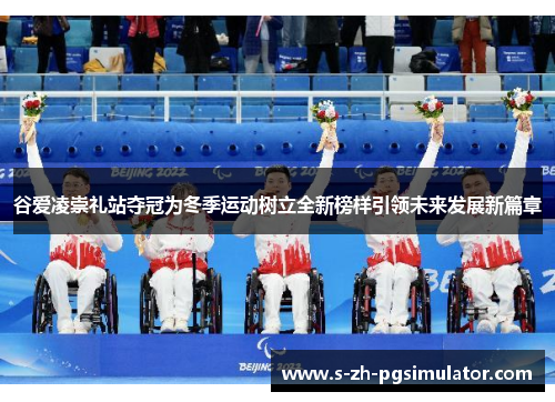 谷爱凌崇礼站夺冠为冬季运动树立全新榜样引领未来发展新篇章 谷爱凌崇礼站夺冠为冬季运动树立全新榜样引领未来发展新篇章