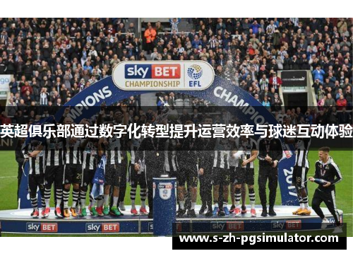 英超俱乐部通过数字化转型提升运营效率与球迷互动体验