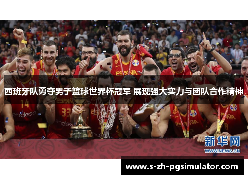 西班牙队勇夺男子篮球世界杯冠军 展现强大实力与团队合作精神