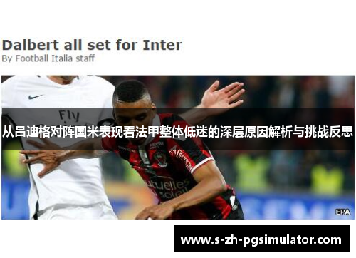 从吕迪格对阵国米表现看法甲整体低迷的深层原因解析与挑战反思 从吕迪格对阵国米表现看法甲整体低迷的深层原因解析与挑战反思