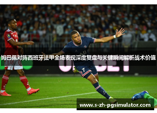 姆巴佩对阵西班牙法甲全场表现深度复盘与关键瞬间解析战术价值 姆巴佩对阵西班牙法甲全场表现深度复盘与关键瞬间解析战术价值