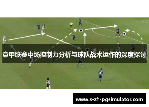 意甲联赛中场控制力分析与球队战术运作的深度探讨 意甲联赛中场控制力分析与球队战术运作的深度探讨