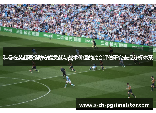 科曼在英超赛场防守端贡献与战术价值的综合评估研究表现分析体系 科曼在英超赛场防守端贡献与战术价值的综合评估研究表现分析体系