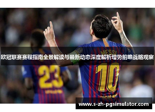 欧冠联赛赛程指南全景解读与最新动态深度解析增势前瞻战略观察 欧冠联赛赛程指南全景解读与最新动态深度解析增势前瞻战略观察