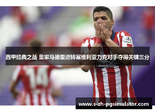 西甲经典之战 皇家马德里逆转塞维利亚力克对手夺得关键三分