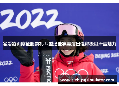 谷爱凌再度征服崇礼 U型场地完美演出诠释极限滑雪魅力