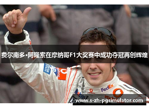 费尔南多·阿隆索在摩纳哥F1大奖赛中成功夺冠再创辉煌 费尔南多·阿隆索在摩纳哥F1大奖赛中成功夺冠再创辉煌