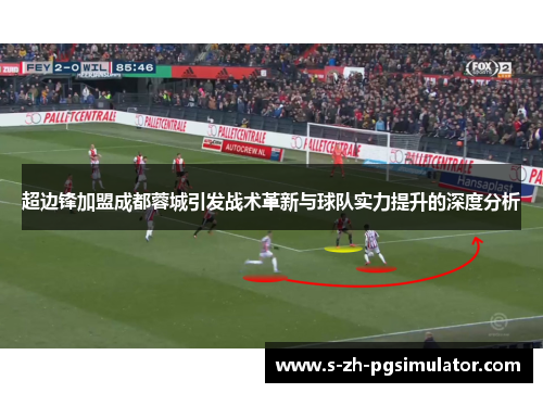 超边锋加盟成都蓉城引发战术革新与球队实力提升的深度分析 超边锋加盟成都蓉城引发战术革新与球队实力提升的深度分析