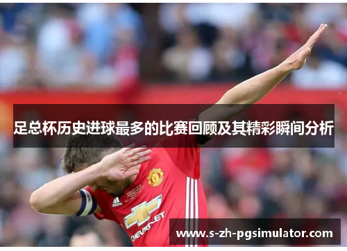 足总杯历史进球最多的比赛回顾及其精彩瞬间分析