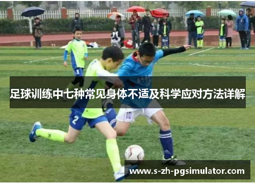 足球训练中七种常见身体不适及科学应对方法详解 足球训练中七种常见身体不适及科学应对方法详解