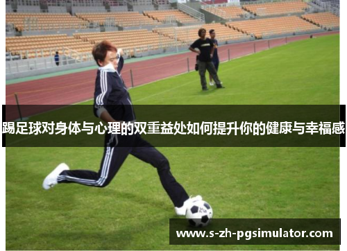 踢足球对身体与心理的双重益处如何提升你的健康与幸福感
