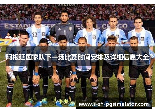 阿根廷国家队下一场比赛时间安排及详细信息大全