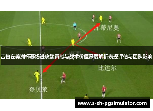 吉鲁在美洲杯赛场进攻端贡献与战术价值深度解析表现评估与团队影响
