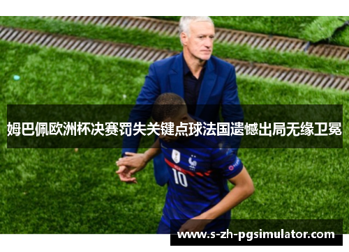 姆巴佩欧洲杯决赛罚失关键点球法国遗憾出局无缘卫冕 姆巴佩欧洲杯决赛罚失关键点球法国遗憾出局无缘卫冕