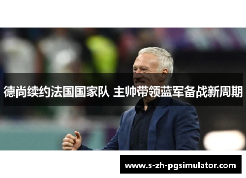 德尚续约法国国家队 主帅带领蓝军备战新周期