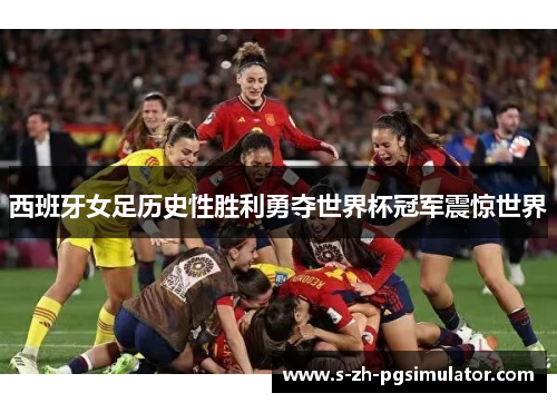 西班牙女足历史性胜利勇夺世界杯冠军震惊世界 西班牙女足历史性胜利勇夺世界杯冠军震惊世界