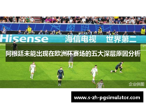 阿根廷未能出现在欧洲杯赛场的五大深层原因分析