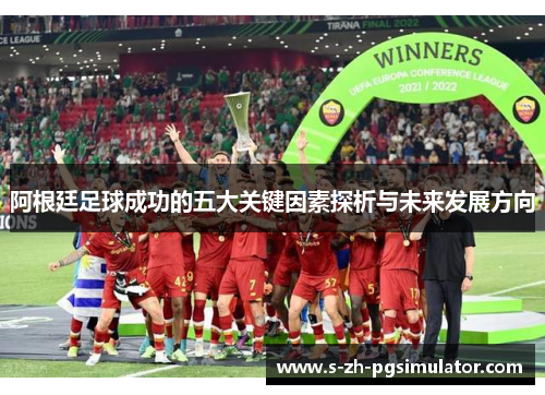 阿根廷足球成功的五大关键因素探析与未来发展方向