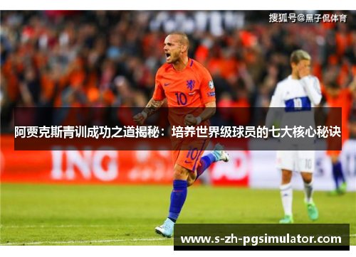 阿贾克斯青训成功之道揭秘：培养世界级球员的七大核心秘诀
