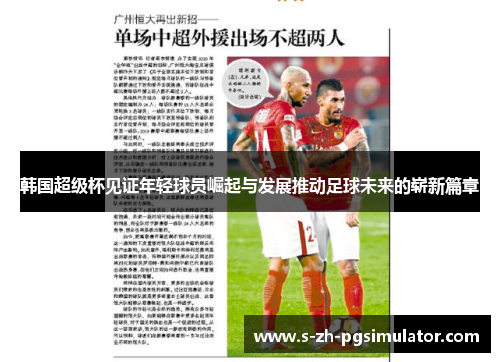 韩国超级杯见证年轻球员崛起与发展推动足球未来的崭新篇章