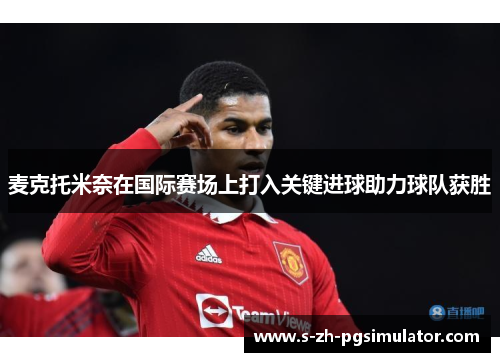 麦克托米奈在国际赛场上打入关键进球助力球队获胜