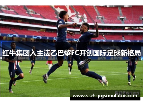 红牛集团入主法乙巴黎FC开创国际足球新格局