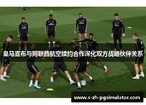 皇马宣布与阿联酋航空续约合作深化双方战略伙伴关系