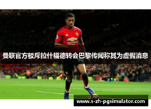 曼联官方驳斥拉什福德转会巴黎传闻称其为虚假消息